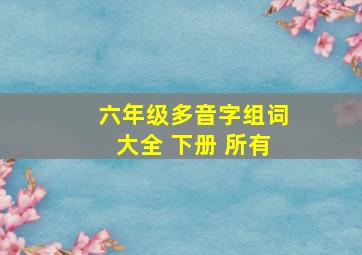 六年级多音字组词大全 下册 所有